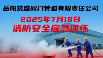 岳陽筑盛閥門于2025年7月18日開展了本年度消防應急演練